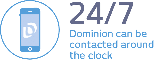 24/7 - Dominion can be contacted around the clock 24/7 - Dominion can be contacted around the clock